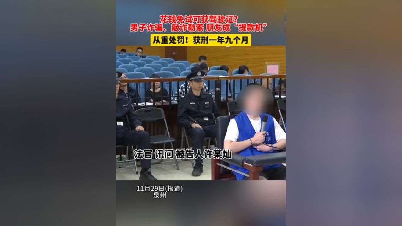 花钱免试可获驾驶证?男子诈骗、敲诈勒索 朋友成“提款机”,从重处罚!获刑一年九个月