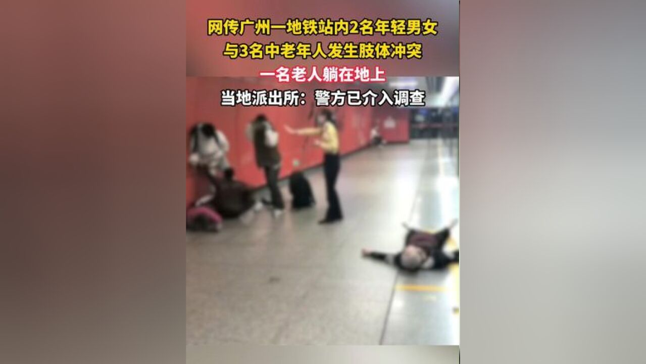 网传广州一地铁站内2名年轻男女与3名中老年人发生肢体冲突,一名老人躺在地上,当地派出所:警方已介入调查