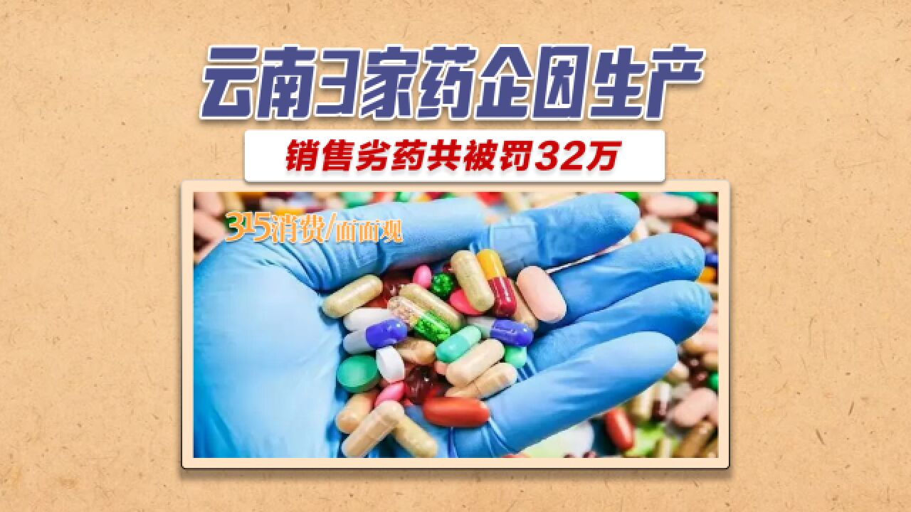 云南3家药企生产销售劣药被罚:共被罚款32万元