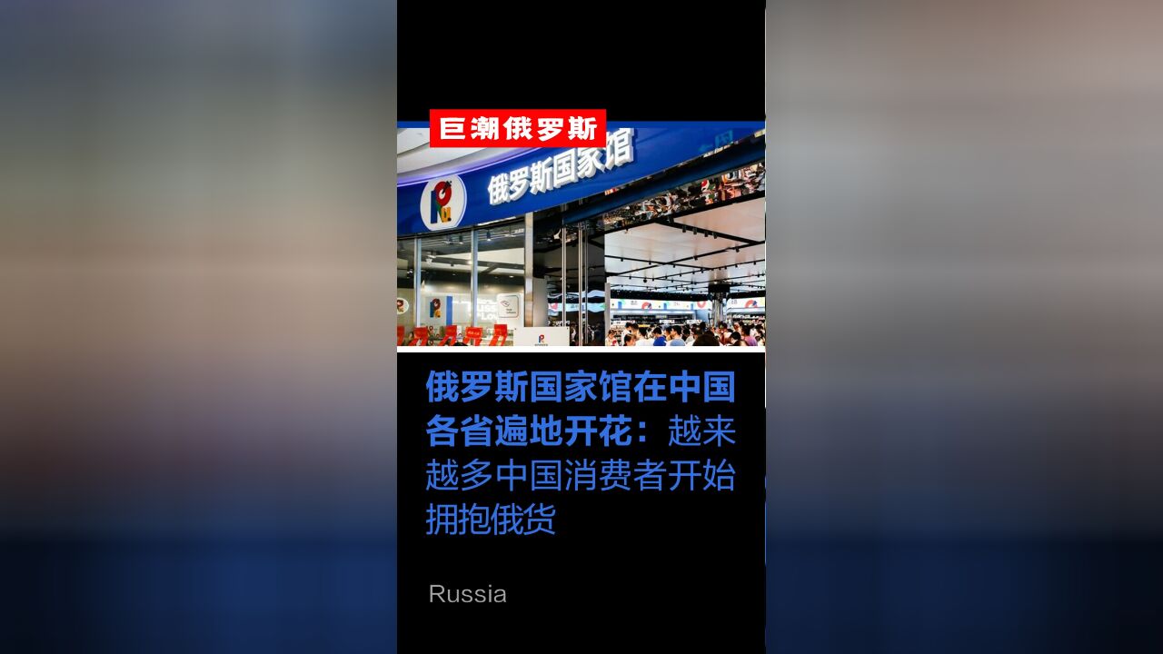 俄罗斯国家馆在中国各省遍地开花:越来越多中国消费者开始拥抱俄货