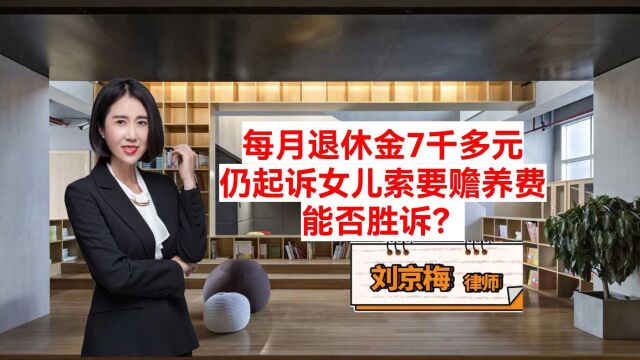 每月退休金7千多元仍起诉女儿索要赡养费 法院会支持吗?