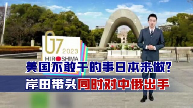 向美纳投名状?岸田带头在G7峰会上同时挑衅中俄