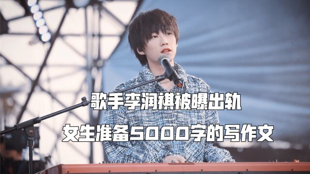 歌手李润祺被曝出轨,女生准备5000字小作文,揭发他的渣男行径