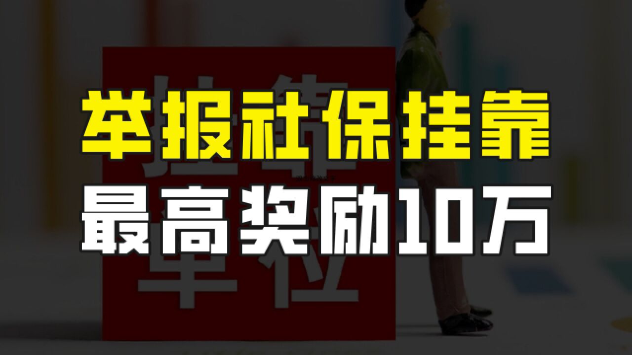 下个月开始,举报社保代缴最高奖励10万元,挂靠社保时代正式终结