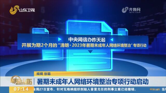 重点聚焦7方面问题!暑期未成年人网络环境整治专项行动启动