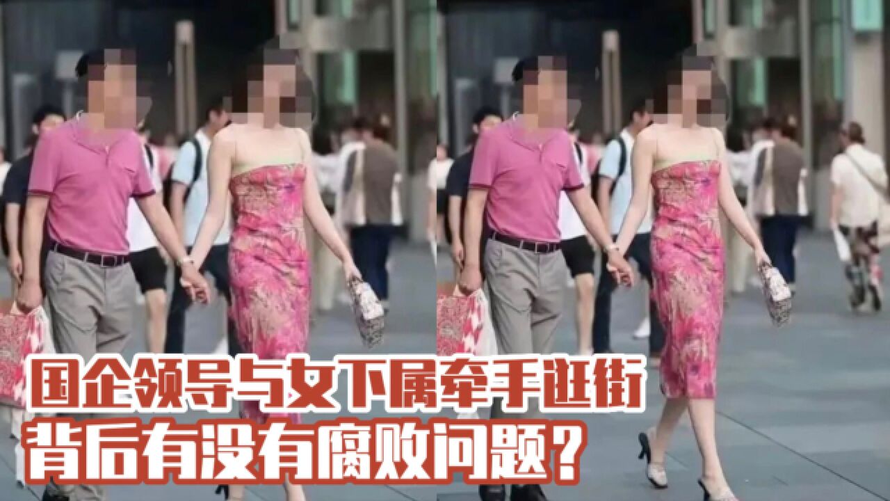 国企领导被曝与女下属牵手逛街,比丑闻更可怕的是什么?