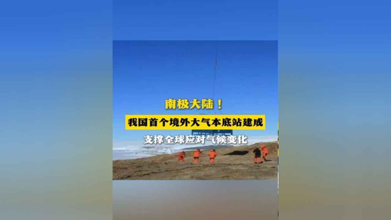 南极大陆! 我国首个境外大气本底站建成 支撑全球应对气候变化