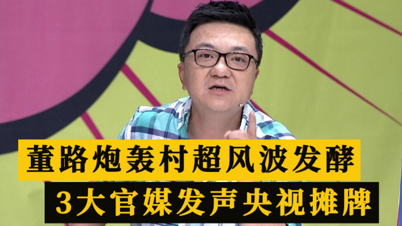 董路质疑村超无用招惹争议!官媒新华社人民日报声援,央视报喜