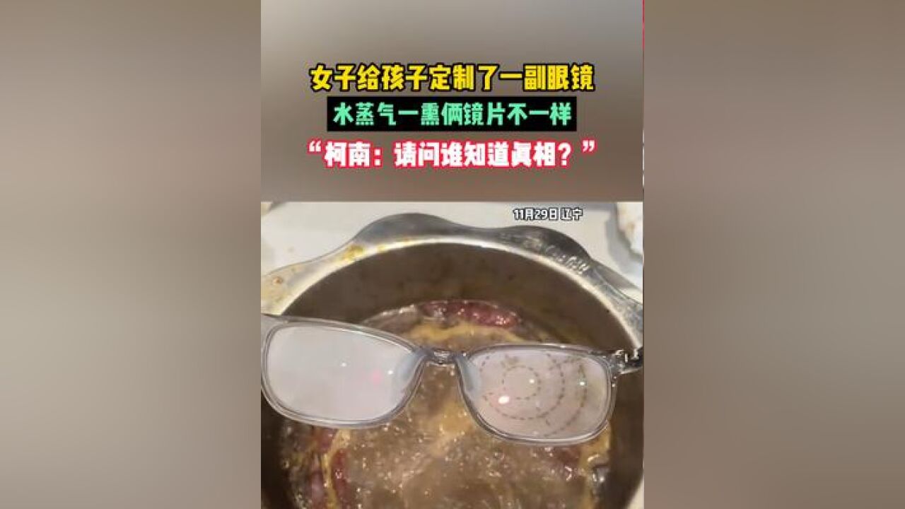 女子给孩子定制了一副眼镜,水蒸气一熏俩镜片不一样,“柯南:请问谁知道真相?”