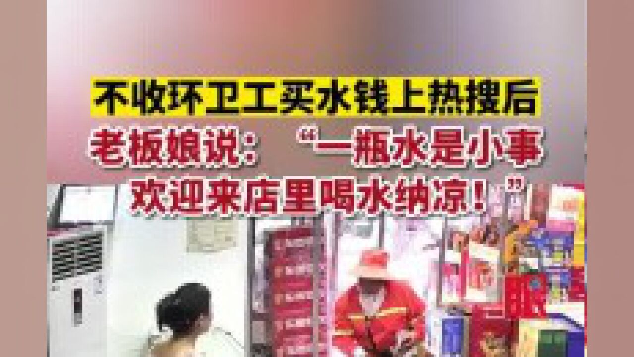 7月11日,武汉.不收环卫工买水钱上热搜后,老板娘说:“一瓶水是小事,欢迎来店里喝水纳凉!”