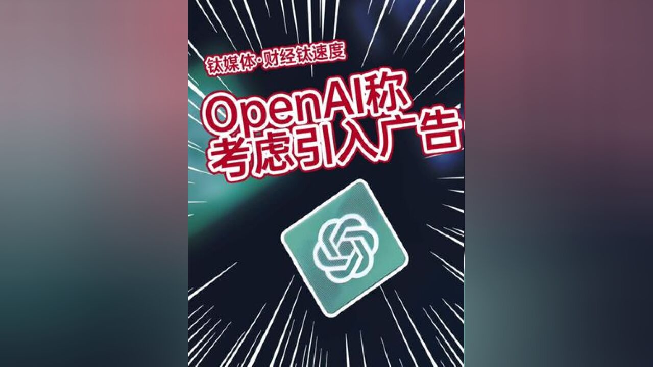 OpenAI称考虑引入广告,开辟新的收入来源#人工智能 #非营利性