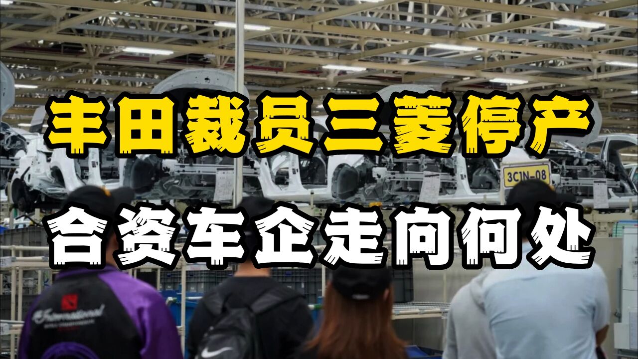 合资车企大风暴,丰田、三菱接连裁员停产,合资车企走向何处?