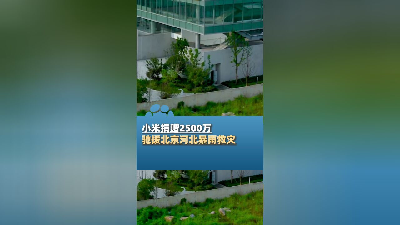 小米紧急捐赠2500万元,用于保障北京、河北受灾群众的人身安全