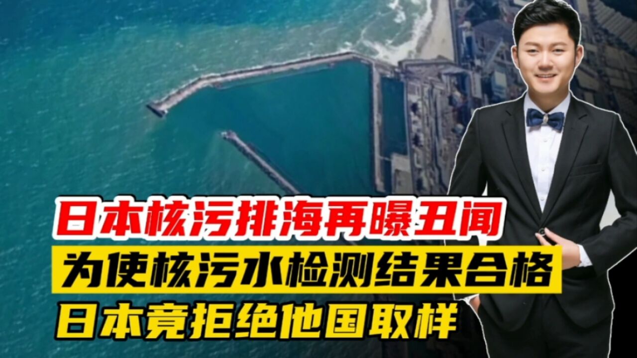 日本再曝丑闻:为使检测结果合格,日本竟拒绝他国对核污水取样