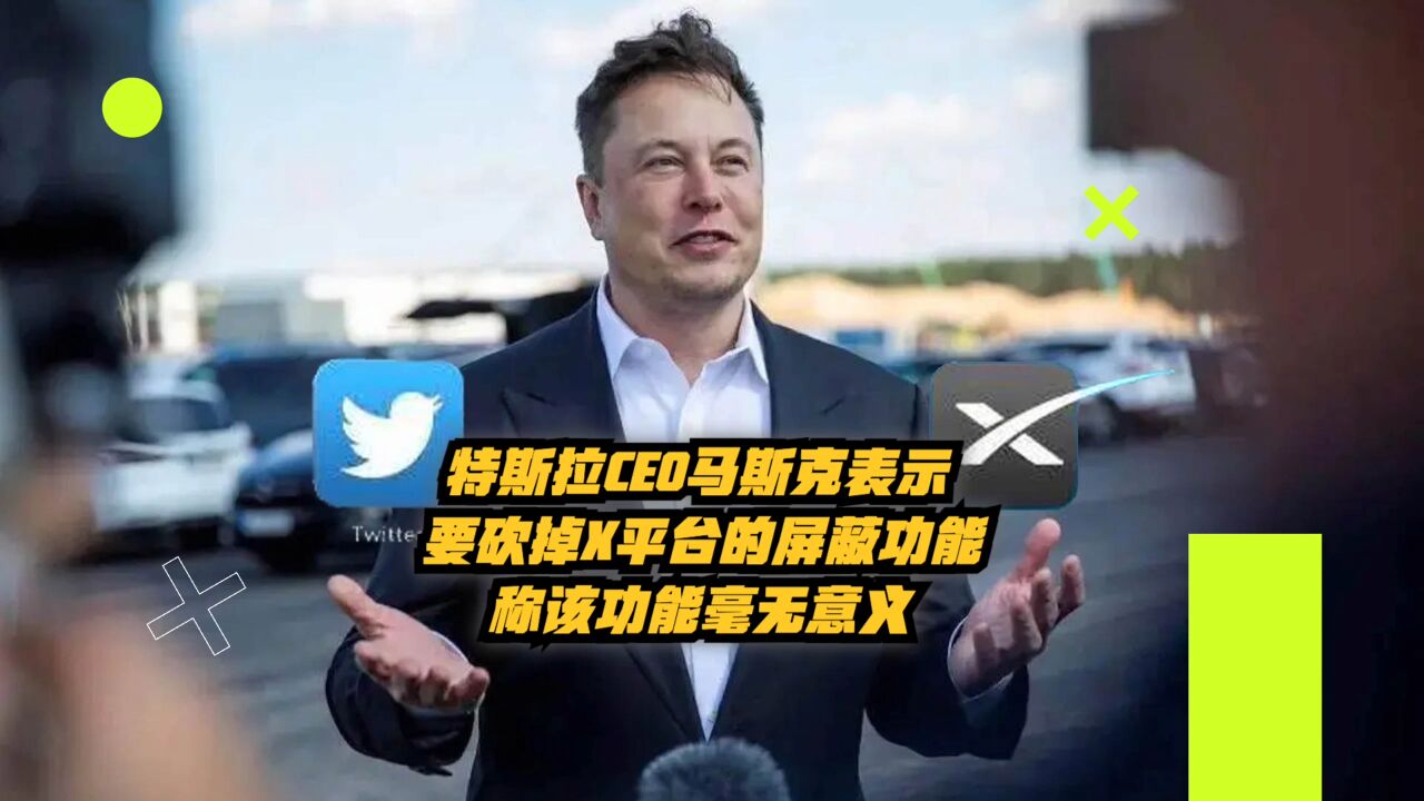 特斯拉CEO马斯克表示:要砍掉X平台的屏蔽功能,称该功能毫无意义