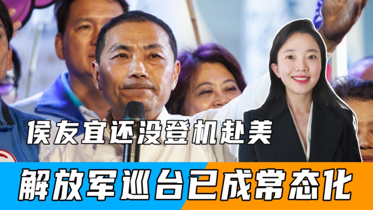 侯友宜还没登机赴美,解放军巡台已成常态化