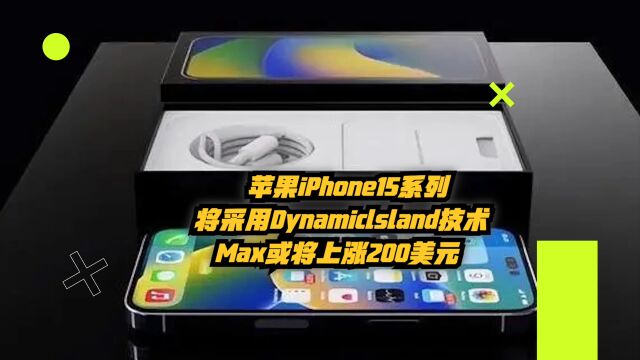 苹果iPhone15系列将采用DynamicIsland技术,Max或上涨200美元