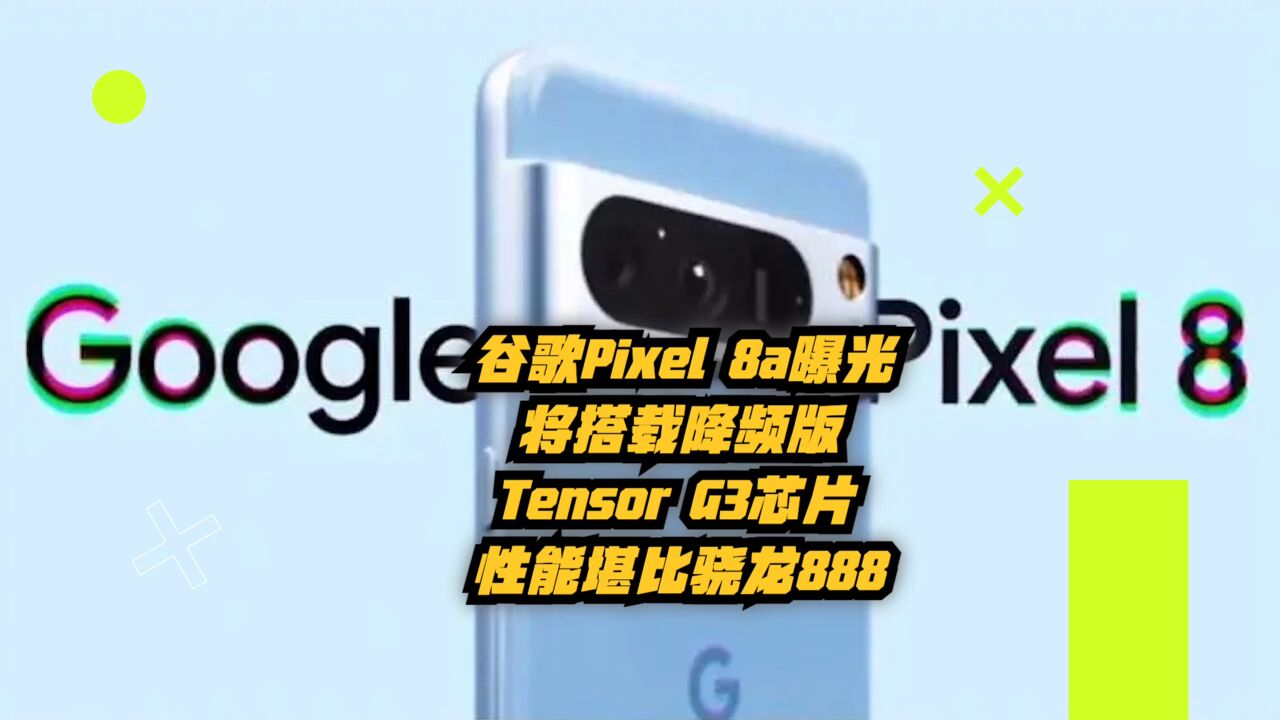 谷歌Pixel 8a曝光,将搭载降频版Tensor G3芯片,性能堪比骁龙888