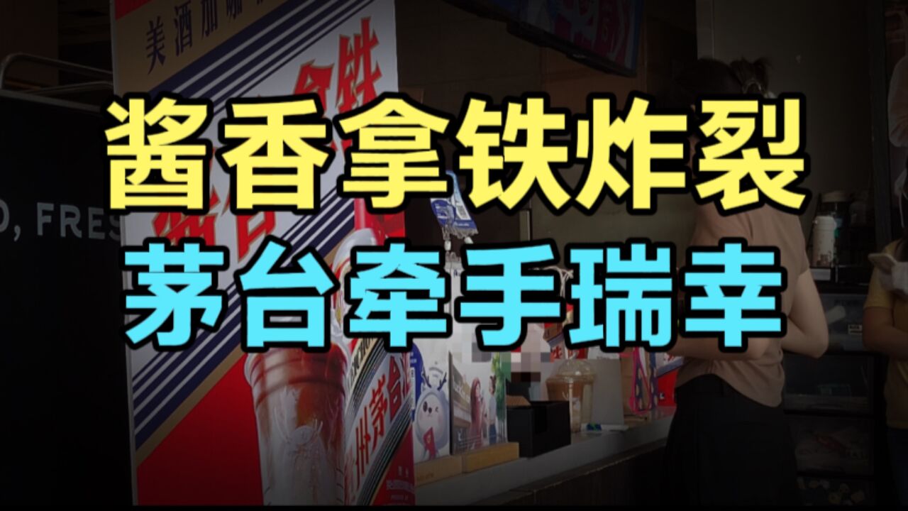 酱香拿铁火了!一天卖出500万杯超1亿元,贵奢茅台为何牵手瑞幸?