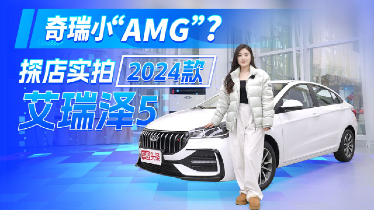 奇瑞小“AMG”?探店实拍2024款艾瑞泽5