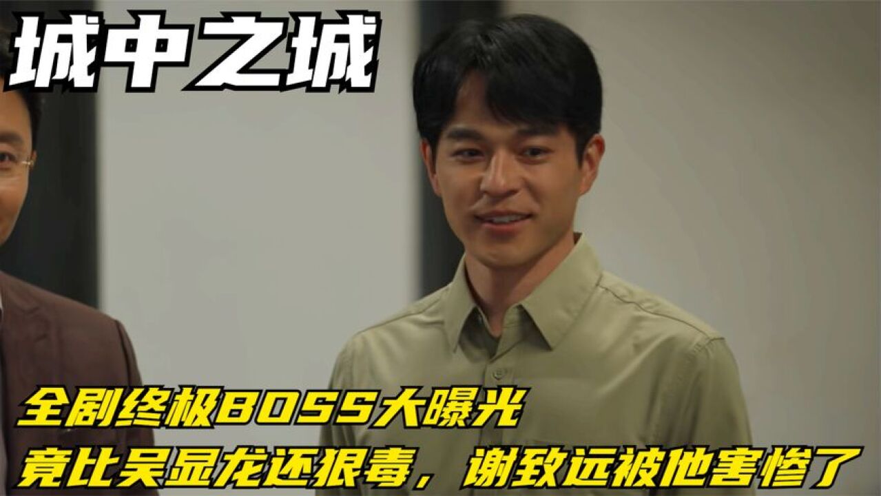 城中之城:全剧终极BOSS大曝光,竟比吴显龙还狠毒,谢致远被他害惨了