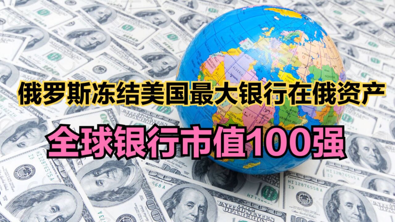 俄罗斯冻结美国最大银行在俄资产,全球银行市值100强,中国几家?