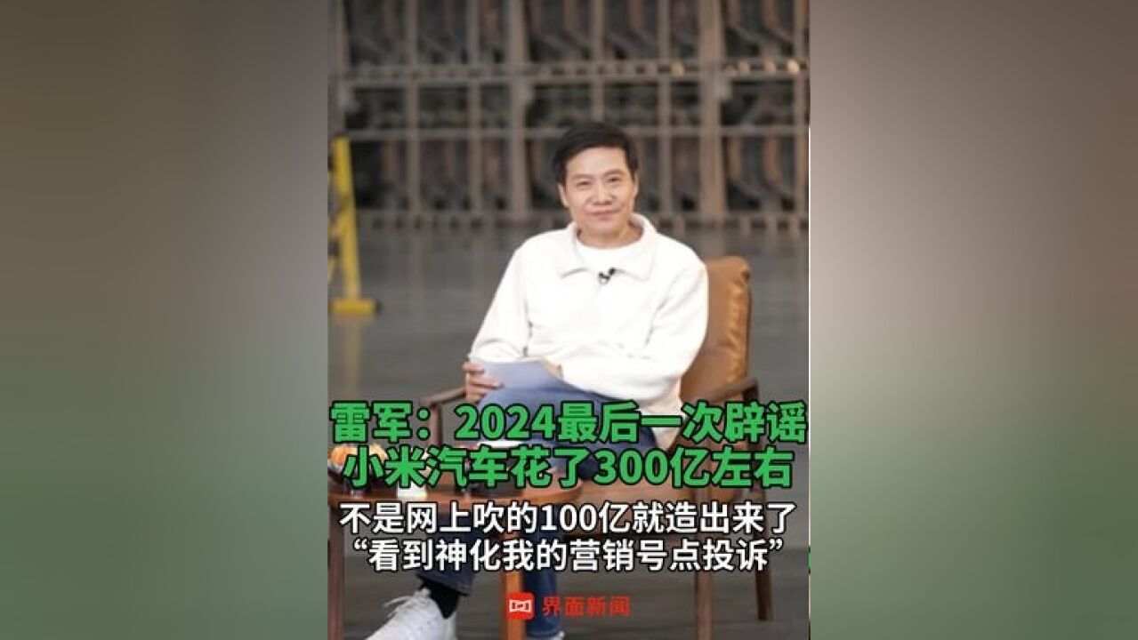 雷军:2024最后一次辟谣,小米汽车花了300亿左右,不是网上吹的100亿就造出来了,“看到神化我的营销号点投诉”