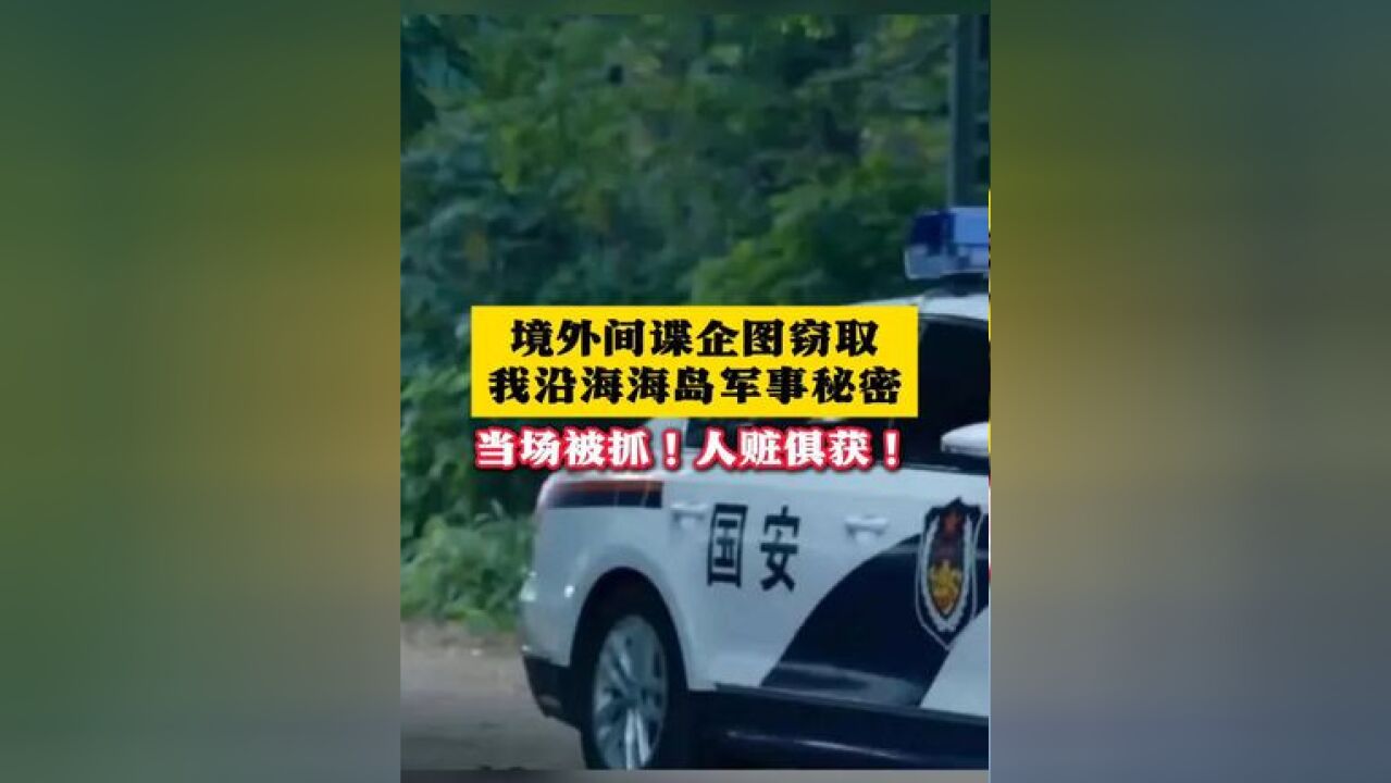 境外间谍企图窃取我沿海海岛国军事秘密,当场被抓!人赃俱获!