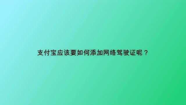 支付宝应该要如何添加网络驾驶证呢?