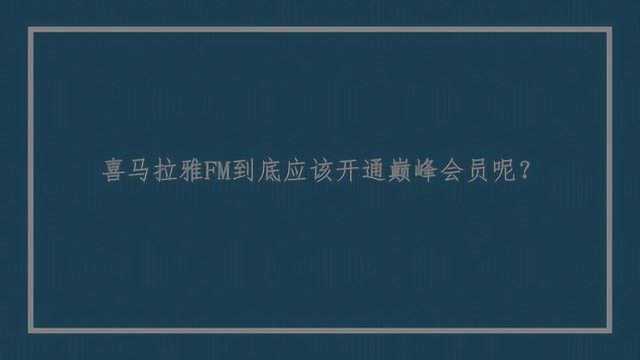 喜马拉雅FM到底应该开通巅峰会员呢?