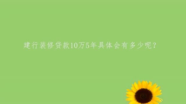 建行装修贷款10万5年具体会有多少呢?