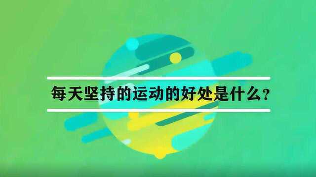 每天坚持的运动的好处是什么?