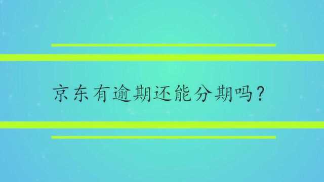 京东有逾期还能分期吗?