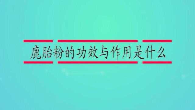 鹿胎粉的功效与作用是什么