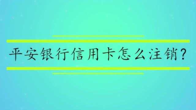 平安银行信用卡怎么注销?