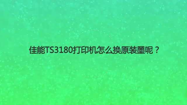 佳能TS3180打印机怎么换原装墨呢?