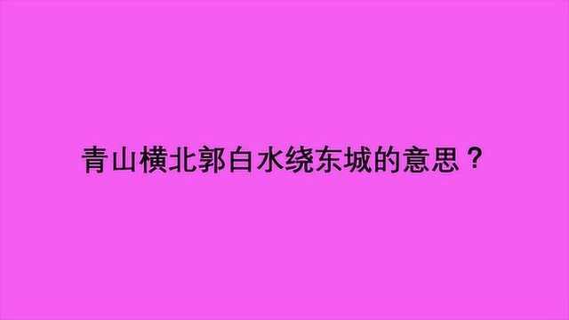 青山横北郭白水绕东城的意思?