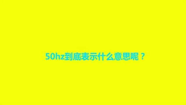 50hz到底表示什么意思呢?