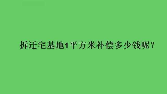 拆迁宅基地1平方米补偿多少钱呢?