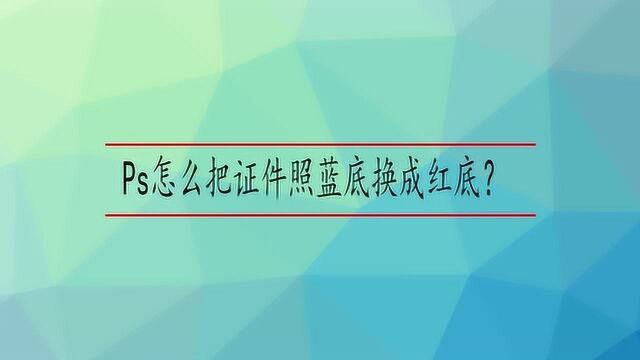 Ps怎么把证件照蓝底换成红底?