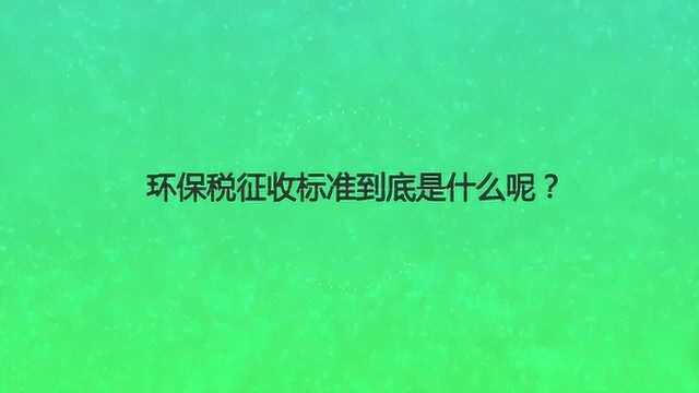 环保税征收标准到底是什么呢?