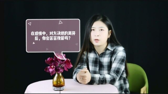 在感情中,对方决绝的离开后,你会苦苦挽留吗?