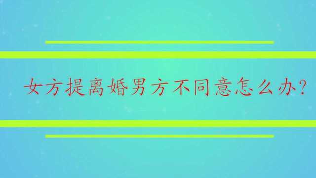 女方提离婚男方不同意怎么办?