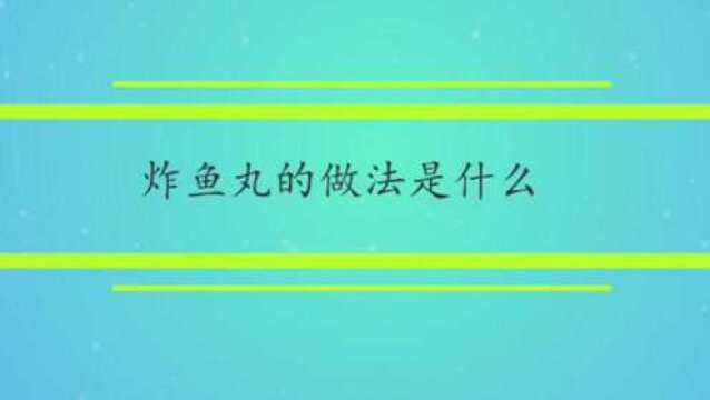 炸鱼丸的做法是什么?