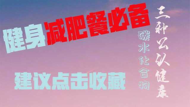 3种公认健康的“碳水化合物”,健身减肥餐必备,建议点击收藏