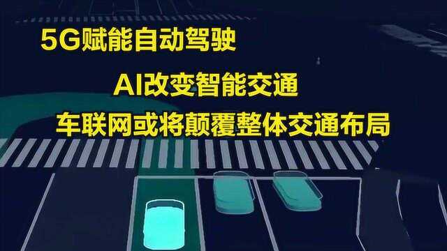 5G赋能自动驾驶,AI改变智能交通,车联网或将颠覆整体交通布局!