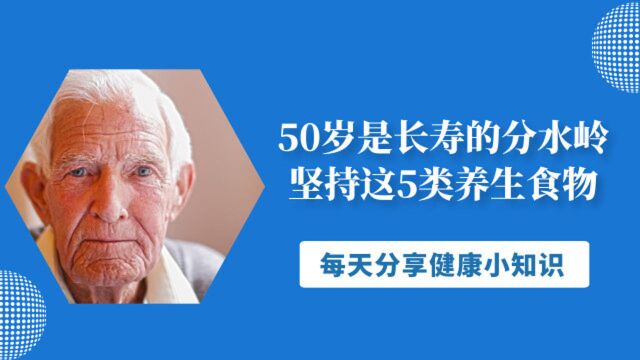 50岁是长寿的分水岭,坚持这5类养生食物!健康长寿与你相伴