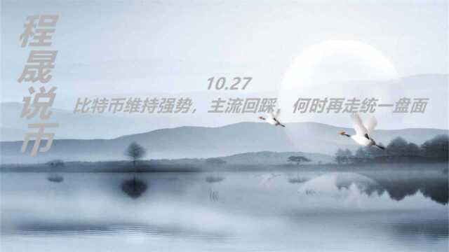 10.27 程晟说币 比特币维持强势,主流回踩,何时再走统一盘面