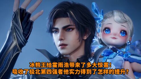 绝世唐门：冰熊王给霍雨浩带来了多大惊喜！吸收了极北第四强者他实力得到了怎样的提升？_高清1080P在线观看平台_腾讯视频