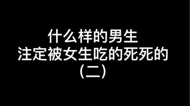 什么样的男生注定被女生吃的死死的(二)